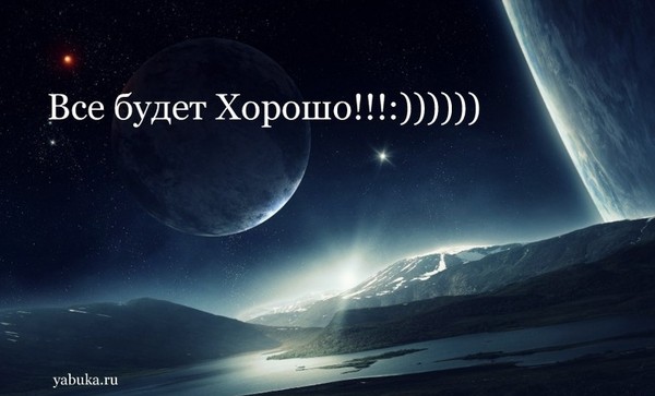 Все будет Хорошо!!!! :)))))))